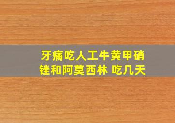 牙痛吃人工牛黄甲硝锉和阿莫西林 吃几天